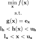 \begin{gather*}
 \min_{\mathbf{x}} f(\mathbf{x}) \\
 \textrm{s.t.} \\
 \mathbf{g}(\mathbf{x}) = \mathbf{e}_\mathbf{x} \\
 \mathbf{l}_\mathbf{h} < \mathbf{h}(\mathbf{x}) < \mathbf{u}_\mathbf{h} \\
 \mathbf{l}_\mathbf{x} < \mathbf{x} < \mathbf{u}_\mathbf{x} \\
\end{gather*}